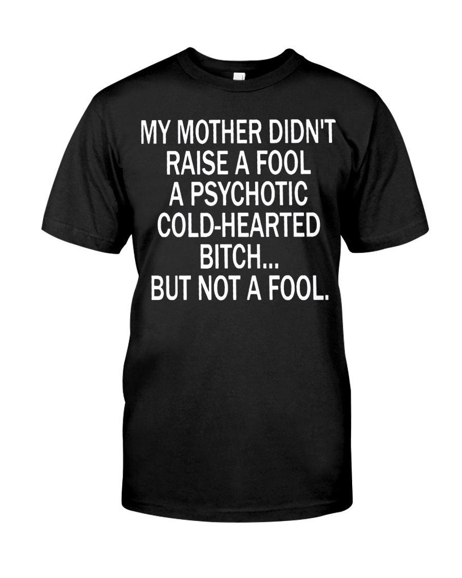 My mother didn't raise a fool a psychotic cold-hearted bitch guy shirt