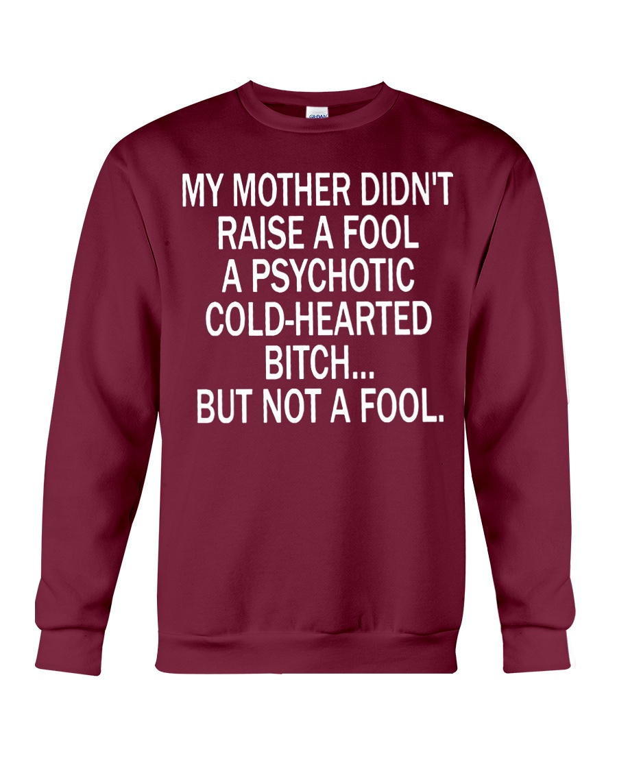 My mother didn't raise a fool a psychotic cold-hearted bitch sweatshirt