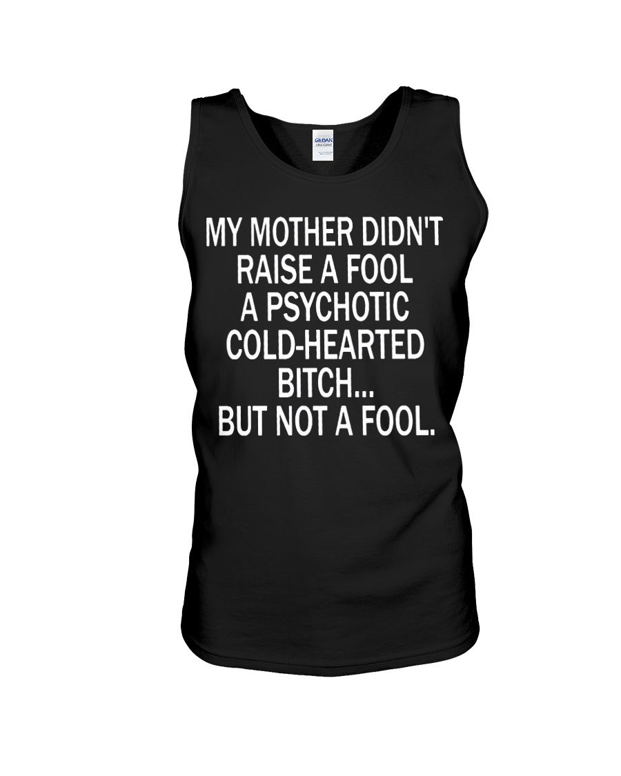 My mother didn't raise a fool a psychotic cold-hearted bitch tank top
