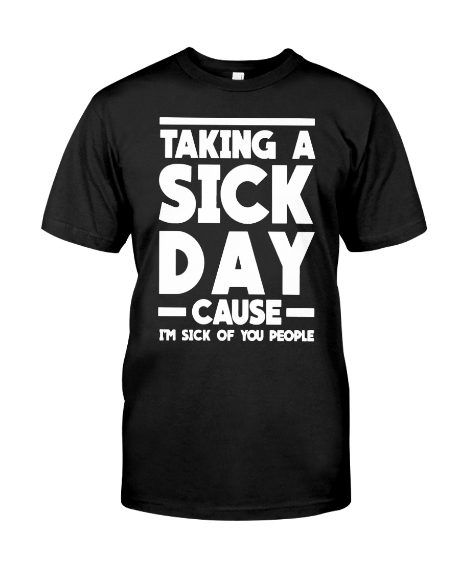 Taking a sick day cause i'm sick of you people guy shirt