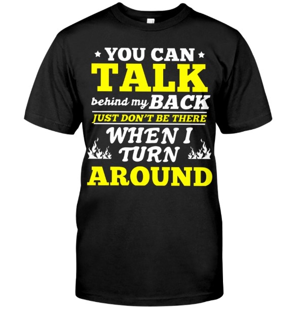 You can talk behind my back just don't be there when i turn around guy shirt