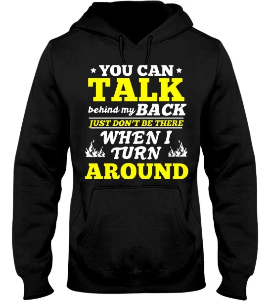 You can talk behind my back just don't be there when i turn around hoodie