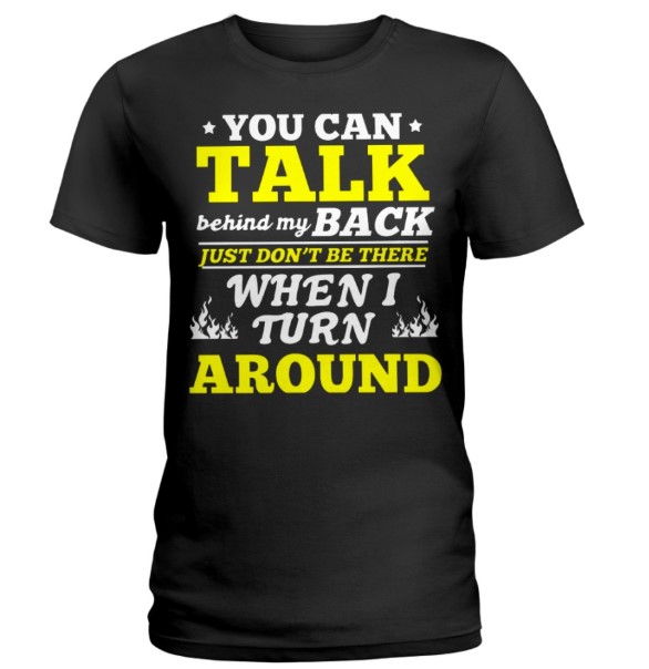 You can talk behind my back just don't be there when i turn around lady shirt