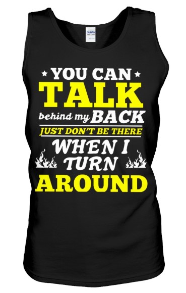 You can talk behind my back just don't be there when i turn around tank top