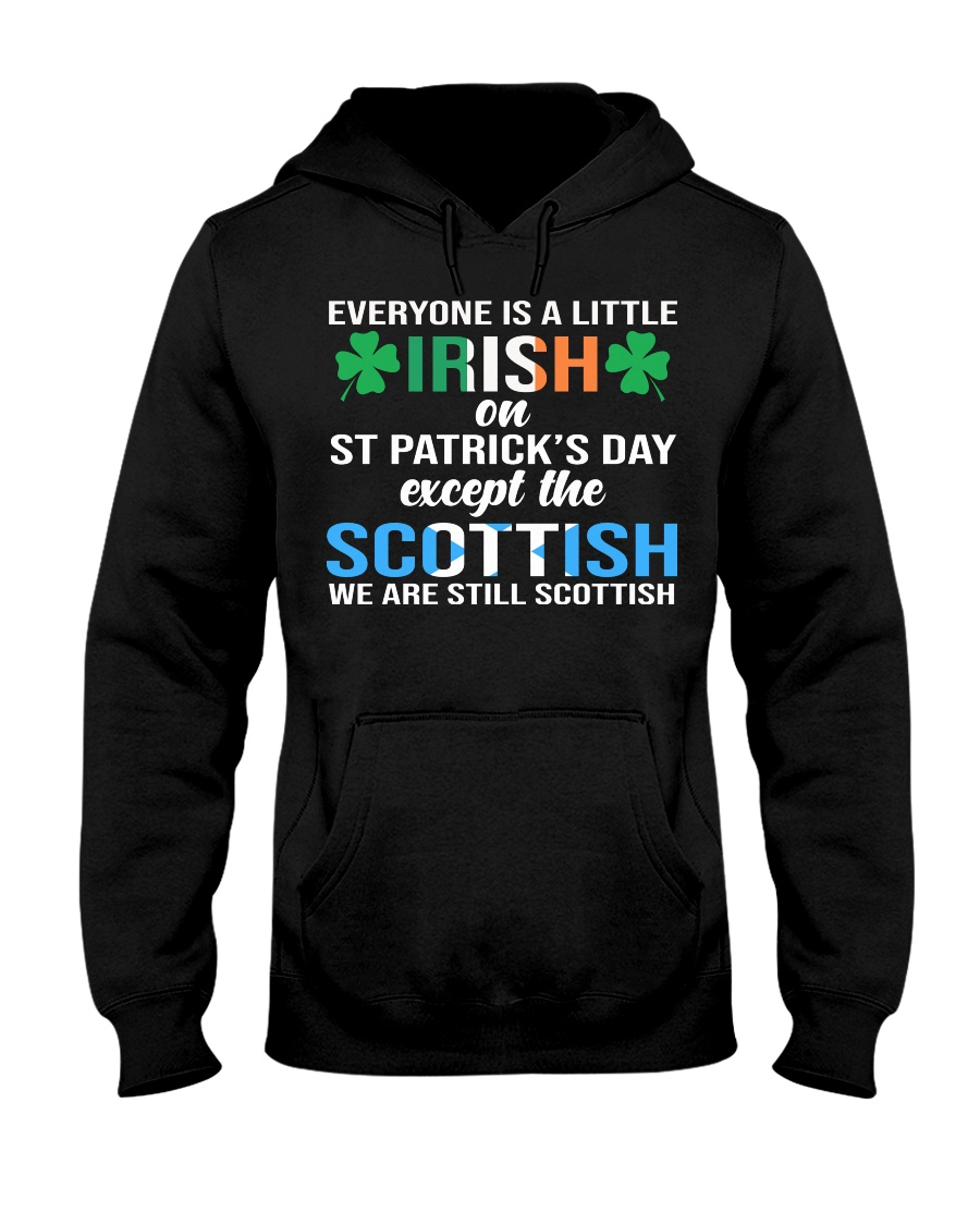 Everyone is a little irish on st patrick's day except the scottish we are still scottish hoodie
