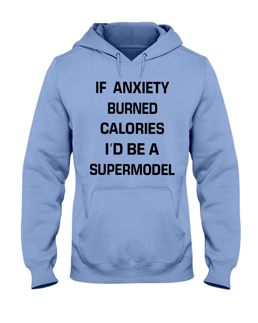 If anxiety burned calories i'd be a supermodel hoodie