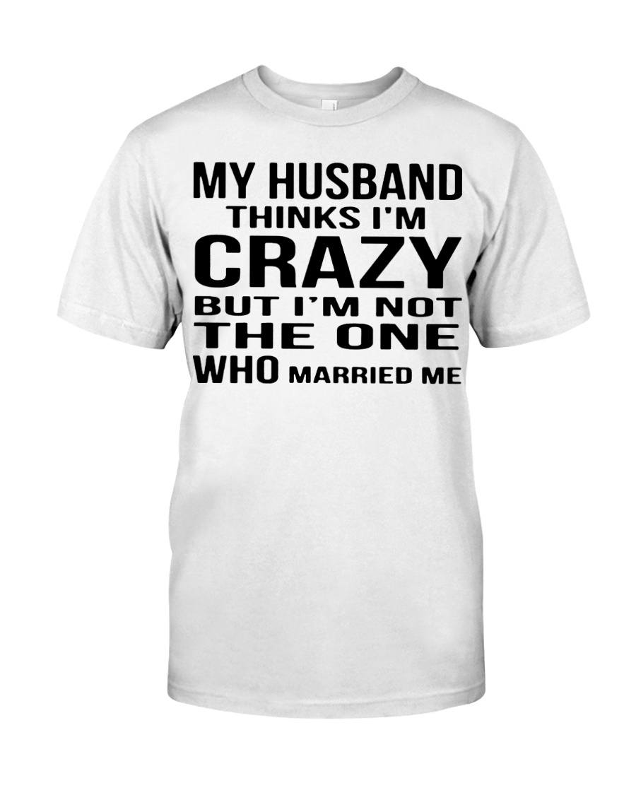 My husband thinks i'm crazy but i'm not the one who married me guy shirt