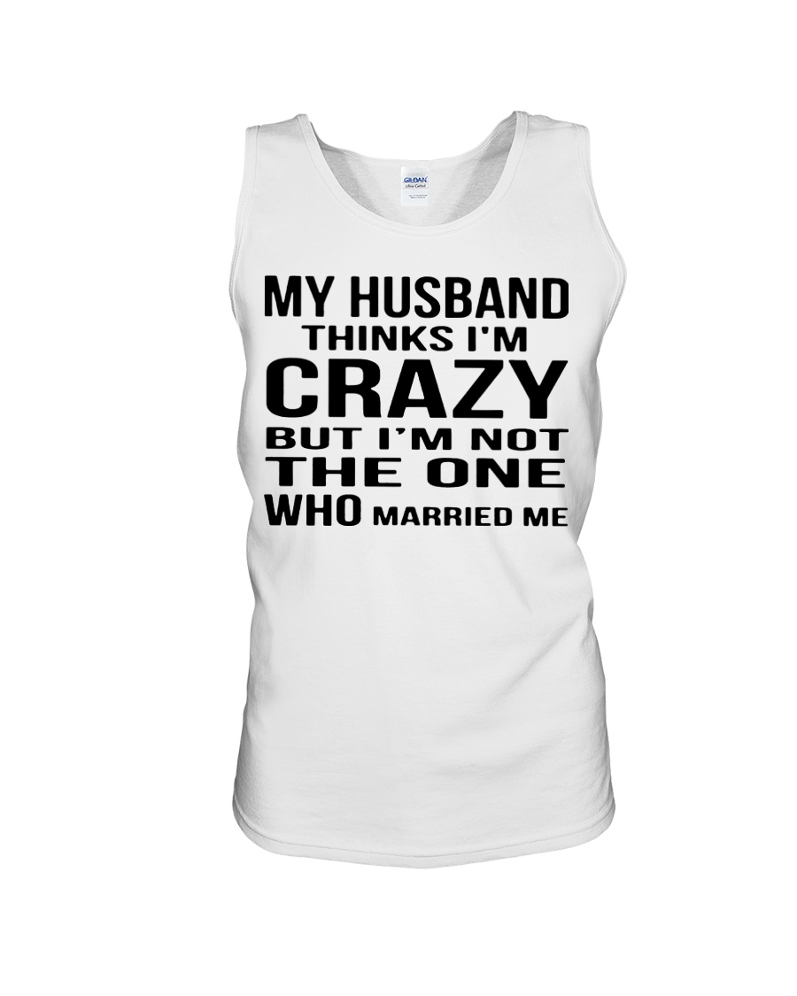 My husband thinks i'm crazy but i'm not the one who married me tank top