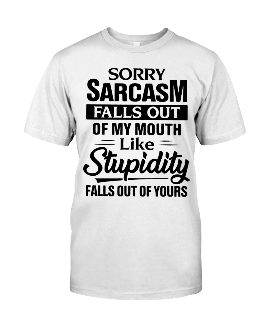 Sorry sarcasm falls out of my mouth like stupidity falls out of yours guy shirt