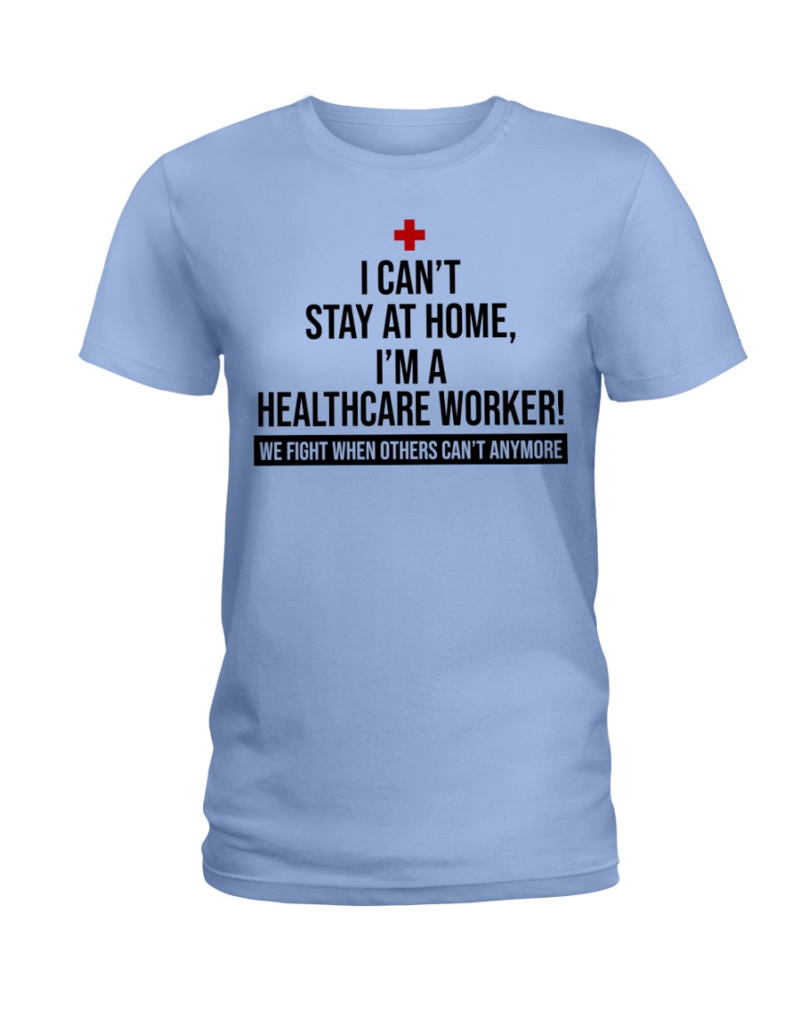 I can't stay at home i'm a healthcare worker we fight when others can't anymore lady shirt