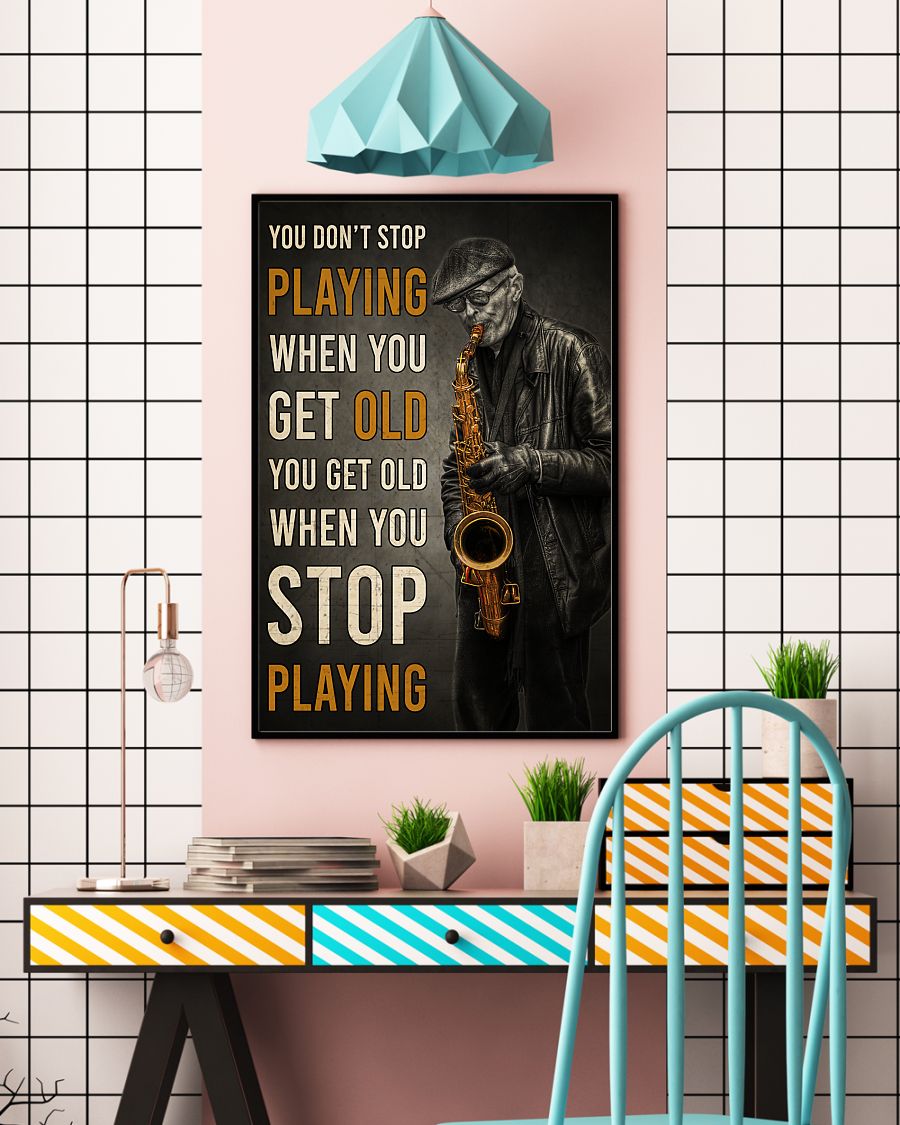 old man with saxophone you dont stop playing when you get old you get old when you stop playing poster 4