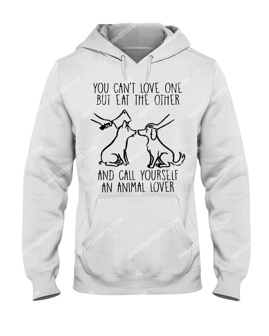 you cant love one but eat the other and call yourself an animal lover save animals hoodie 1